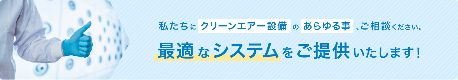 私たちにクリーンエアー設備のあらゆる事を、ご相談ください。最適なシステムをご提供いたします！